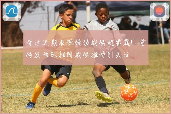 奇才近期表现强劲战绩超雷霆CJ曾转发两队相同战绩推特引关注