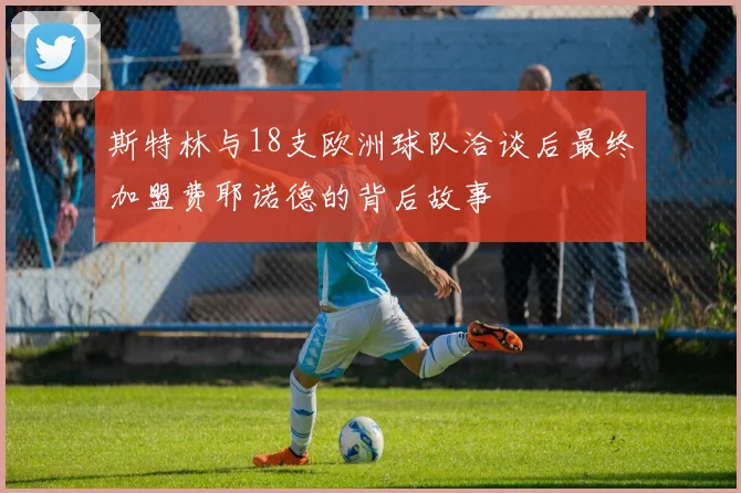 斯特林与18支欧洲球队洽谈后最终加盟费耶诺德的背后故事