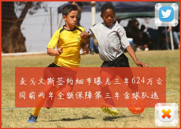 麦戈文斯签约细节曝光三年624万合同前两年全额保障第三年含球队选项