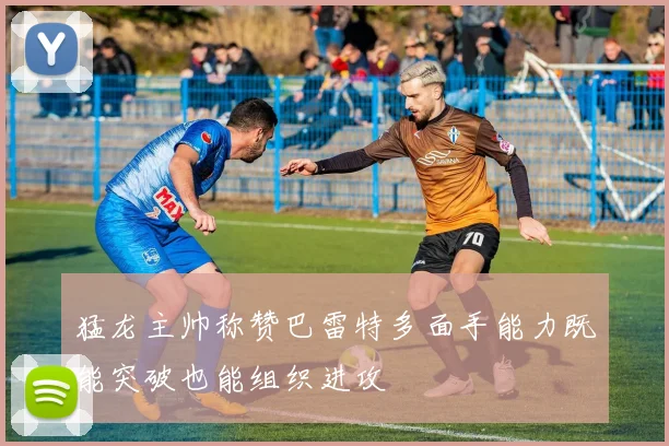 猛龙主帅称赞巴雷特多面手能力既能突破也能组织进攻