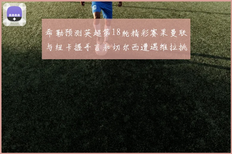 希勒预测英超第18轮精彩赛果曼联与纽卡握手言和切尔西遭遇维拉挑战落败