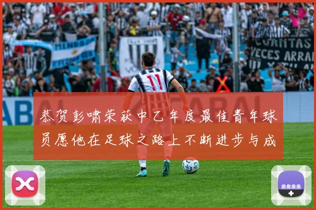恭贺彭啸荣获中乙年度最佳青年球员愿他在足球之路上不断进步与成长
