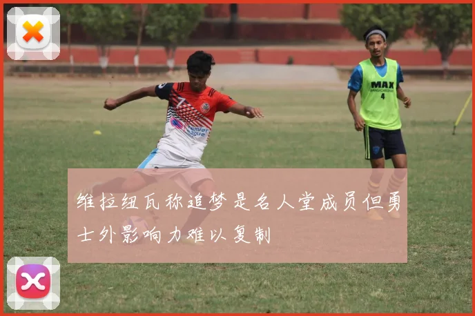 维拉纽瓦称追梦是名人堂成员但勇士外影响力难以复制