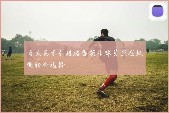马竞急于引进格雷茨卡球员正在权衡转会选择