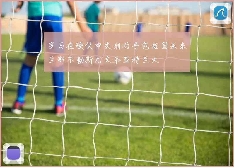 罗马在硬仗中失利对手包括国米米兰那不勒斯尤文和亚特兰大